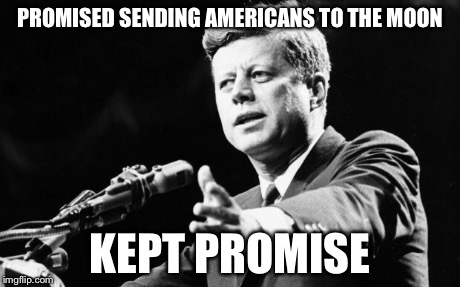 JFK | PROMISED SENDING AMERICANS TO THE MOON KEPT PROMISE | image tagged in jfk | made w/ Imgflip meme maker
