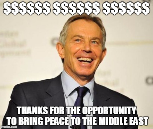 Tony Blair | $$$$$$ $$$$$$ $$$$$$ THANKS FOR THE OPPORTUNITY TO BRING PEACE TO THE MIDDLE EAST | image tagged in tony blair,politics | made w/ Imgflip meme maker
