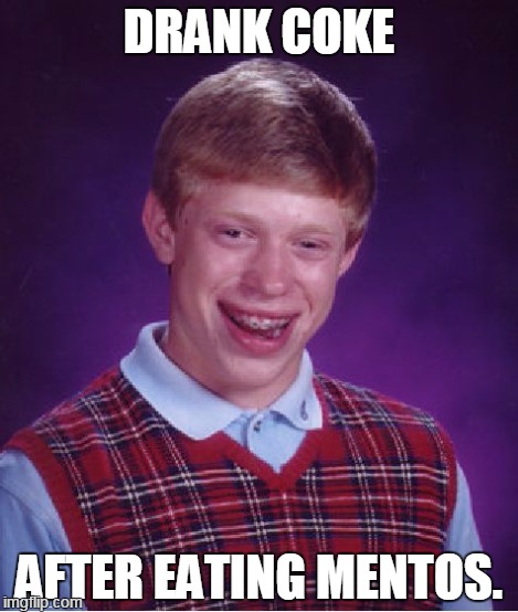Bad Luck Brian Meme | DRANK COKE AFTER EATING MENTOS. | image tagged in memes,bad luck brian | made w/ Imgflip meme maker
