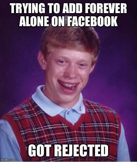 Bad Luck Brian Meme | TRYING TO ADD FOREVER ALONE ON FACEBOOK GOT REJECTED | image tagged in memes,bad luck brian | made w/ Imgflip meme maker
