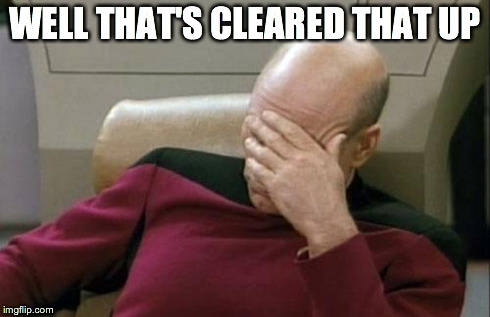 Captain Picard Facepalm Meme | WELL THAT'S CLEARED THAT UP | image tagged in memes,captain picard facepalm | made w/ Imgflip meme maker