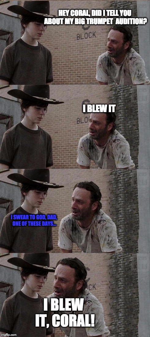 Ricks trumpet audition | HEY CORAL, DID I TELL YOU ABOUT MY BIG TRUMPET  AUDITION? I BLEW IT I SWEAR TO GOD, DAD, ONE OF THESE DAYS... I BLEW IT, CORAL! | image tagged in memes,rick and carl long | made w/ Imgflip meme maker