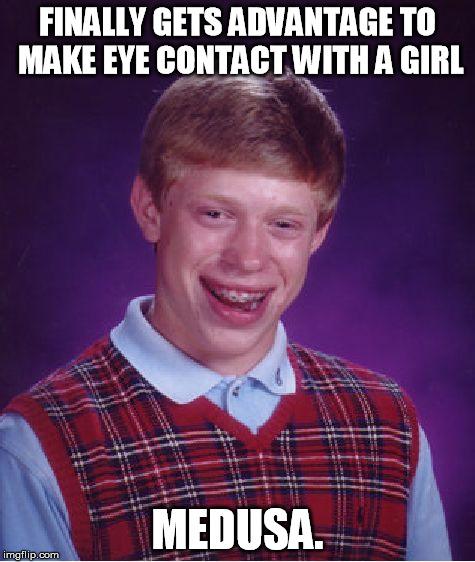 Bad Luck Brian Meme | FINALLY GETS ADVANTAGE TO MAKE EYE CONTACT WITH A GIRL MEDUSA. | image tagged in memes,bad luck brian | made w/ Imgflip meme maker