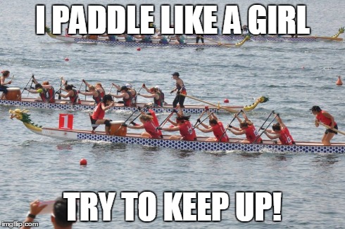 I PADDLE LIKE A GIRL TRY TO KEEP UP! | image tagged in dragonboat,stormydragons,hongkong | made w/ Imgflip meme maker