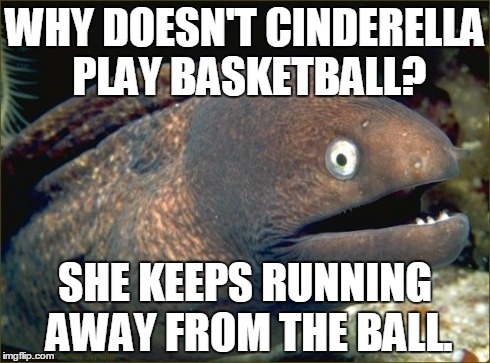 Bad Joke Eel | WHY DOESN'T CINDERELLA PLAY BASKETBALL? SHE KEEPS RUNNING AWAY FROM THE BALL. | image tagged in memes,bad joke eel,AdviceAnimals | made w/ Imgflip meme maker
