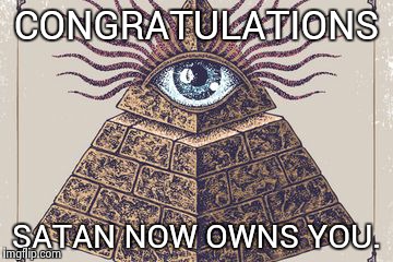 Illuminati | CONGRATULATIONS SATAN NOW OWNS YOU. | image tagged in illuminati | made w/ Imgflip meme maker