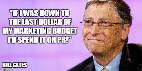 "IF I WAS DOWN TO THE LAST DOLLAR OF MY MARKETING BUDGET I'D SPEND IT ON PR!" BILL GATES | image tagged in quote,bill gates,microsoft | made w/ Imgflip meme maker