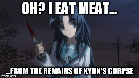 Asakura killied someone | OH? I EAT MEAT... ...FROM THE REMAINS OF KYON'S CORPSE | image tagged in asakura killied someone | made w/ Imgflip meme maker
