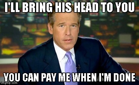 Brian Williams Was There Meme | I'LL BRING HIS HEAD TO YOU YOU CAN PAY ME WHEN I'M DONE | image tagged in memes,brian williams was there | made w/ Imgflip meme maker