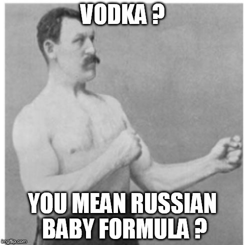 Overly Manly Man Meme | VODKA ? YOU MEAN RUSSIAN BABY FORMULA ? | image tagged in memes,overly manly man | made w/ Imgflip meme maker