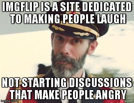 Captain Obvious | IMGFLIP IS A SITE DEDICATED TO MAKING PEOPLE LAUGH NOT STARTING DISCUSSIONS THAT MAKE PEOPLE ANGRY | image tagged in captain obvious | made w/ Imgflip meme maker