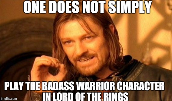 One Does Not Simply Meme | ONE DOES NOT SIMPLY PLAY THE BADASS WARRIOR CHARACTER IN LORD OF THE RINGS | image tagged in memes,one does not simply | made w/ Imgflip meme maker