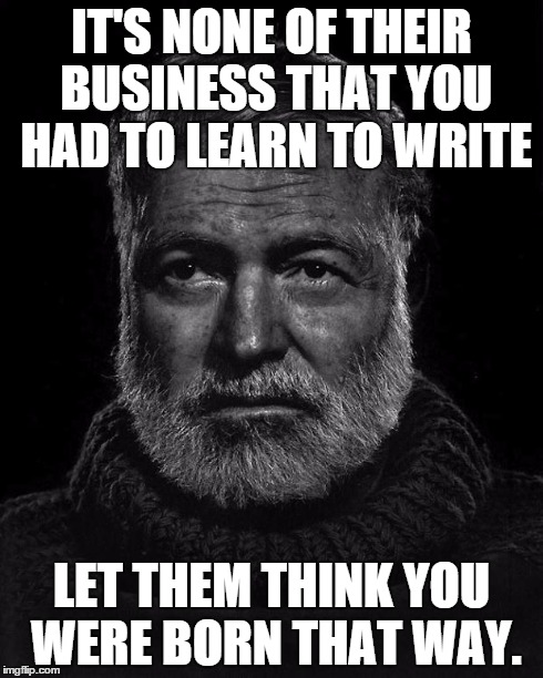 IT'S NONE OF THEIR BUSINESS THAT YOU HAD TO LEARN TO WRITE LET THEM THINK YOU WERE BORN THAT WAY. | image tagged in ernest hemingway | made w/ Imgflip meme maker
