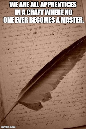 writing paper feather | WE ARE ALL APPRENTICES IN A CRAFT WHERE NO ONE EVER BECOMES A MASTER. | image tagged in writing paper feather | made w/ Imgflip meme maker