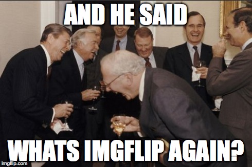 Laughing Men In Suits Meme | AND HE SAID WHATS IMGFLIP AGAIN? | image tagged in memes,laughing men in suits | made w/ Imgflip meme maker