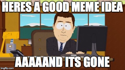 Aaaaand Its Gone | HERES A GOOD MEME IDEA AAAAAND ITS GONE | image tagged in memes,aaaaand its gone | made w/ Imgflip meme maker