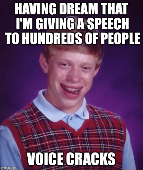 Bad Luck Brian Meme | HAVING DREAM THAT I'M GIVING A SPEECH TO HUNDREDS OF PEOPLE VOICE CRACKS | image tagged in memes,bad luck brian,AdviceAnimals | made w/ Imgflip meme maker