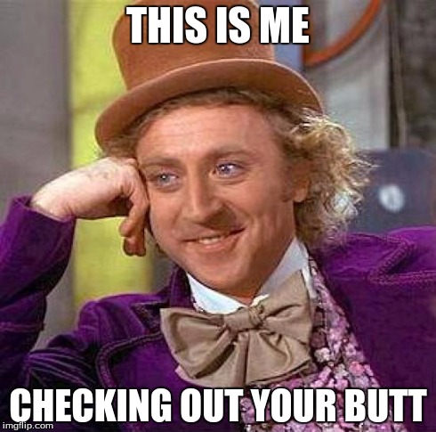 Creepy Condescending Wonka Meme | THIS IS ME CHECKING OUT YOUR BUTT | image tagged in memes,creepy condescending wonka | made w/ Imgflip meme maker