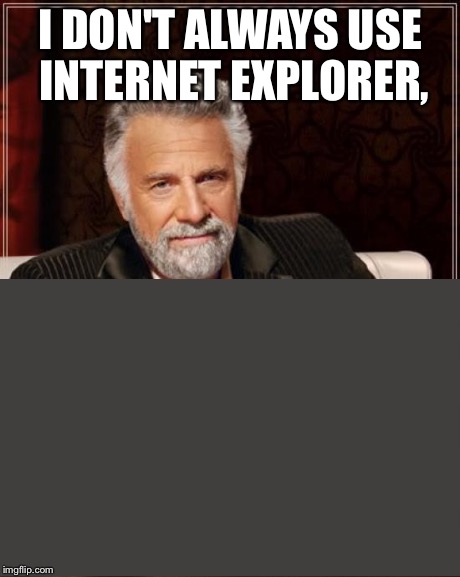 Wait for it to load | I DON'T ALWAYS USE INTERNET EXPLORER, | image tagged in i don't always,memes,loading,the most interesting man in the world,internet explorer,funny | made w/ Imgflip meme maker