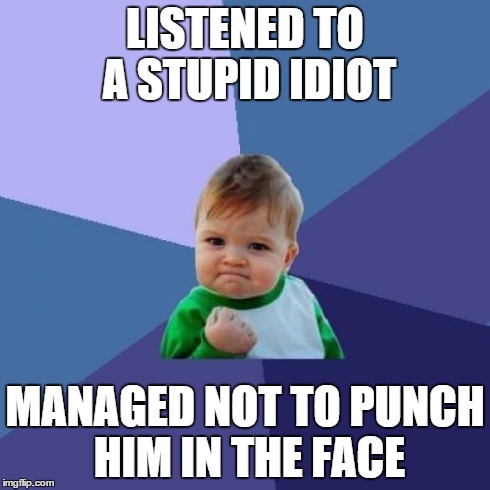 Success Kid Meme | LISTENED TO A STUPID IDIOT MANAGED NOT TO PUNCH HIM IN THE FACE | image tagged in memes,success kid | made w/ Imgflip meme maker