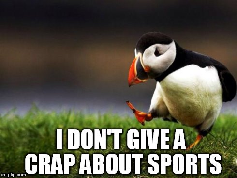 Unpopular Opinion Puffin Meme | I DON'T GIVE A CRAP ABOUT SPORTS | image tagged in memes,unpopular opinion puffin | made w/ Imgflip meme maker