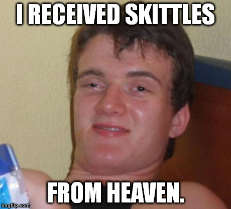 I have a friend named "Heaven". She gave me Skittles one time. | I RECEIVED SKITTLES FROM HEAVEN. | image tagged in memes,10 guy | made w/ Imgflip meme maker