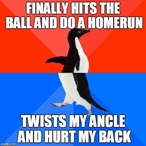 Socially Awesome Awkward Penguin Meme | FINALLY HITS THE BALL AND DO A HOMERUN TWISTS MY ANCLE AND HURT MY BACK | image tagged in memes,socially awesome awkward penguin | made w/ Imgflip meme maker