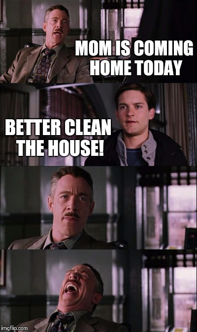 Spiderman Laugh | MOM IS COMING HOME TODAY BETTER CLEAN THE HOUSE! | image tagged in memes,spiderman laugh | made w/ Imgflip meme maker