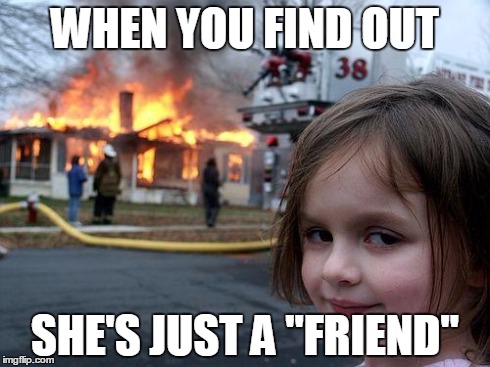 Disaster Girl Meme | WHEN YOU FIND OUT SHE'S JUST A "FRIEND" | image tagged in memes,disaster girl | made w/ Imgflip meme maker