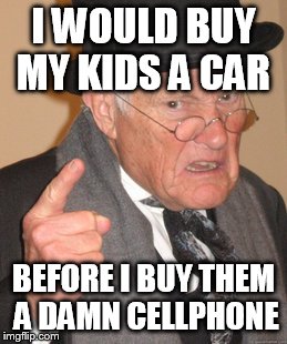 Back In My Day Meme | I WOULD BUY MY KIDS A CAR BEFORE I BUY THEM A DAMN CELLPHONE | image tagged in memes,back in my day | made w/ Imgflip meme maker