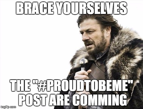 Brace Yourselves X is Coming | BRACE YOURSELVES THE "#PROUDTOBEME" POST ARE COMMING | image tagged in memes,brace yourselves x is coming | made w/ Imgflip meme maker