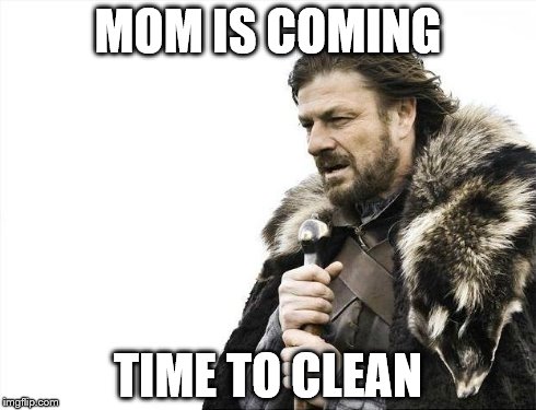 Brace Yourselves X is Coming | MOM IS COMING TIME TO CLEAN | image tagged in memes,brace yourselves x is coming | made w/ Imgflip meme maker