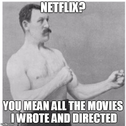 Overly Manly Man | NETFLIX? YOU MEAN ALL THE MOVIES I WROTE AND DIRECTED | image tagged in memes,overly manly man | made w/ Imgflip meme maker