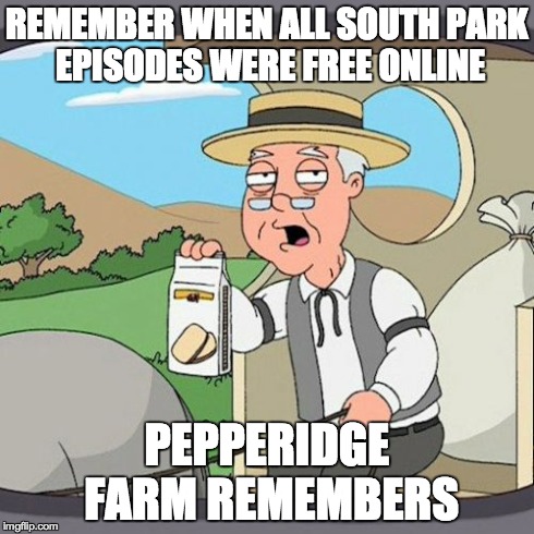 Pepperidge Farm Remembers Meme | REMEMBER WHEN ALL SOUTH PARK EPISODES WERE FREE ONLINE PEPPERIDGE FARM REMEMBERS | image tagged in memes,pepperidge farm remembers,AdviceAnimals | made w/ Imgflip meme maker