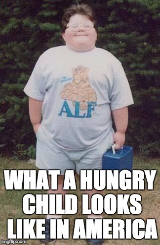fat kid | WHAT A HUNGRY CHILD LOOKS LIKE IN AMERICA | image tagged in fat kid,hunger,hungry | made w/ Imgflip meme maker