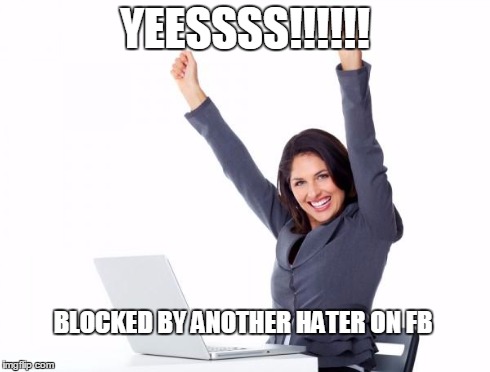 Happy Woman | YEESSSS!!!!!! BLOCKED BY ANOTHER HATER ON FB | image tagged in happy woman,facebook | made w/ Imgflip meme maker