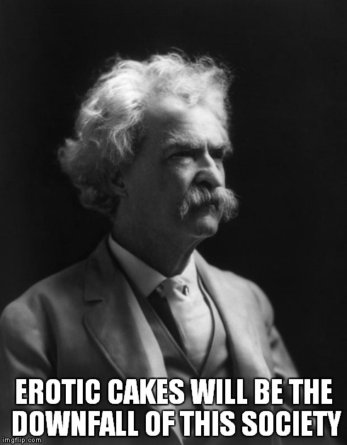 Mark Twain Thought | EROTIC CAKES WILL BE THE DOWNFALL OF THIS SOCIETY | image tagged in mark twain thought | made w/ Imgflip meme maker