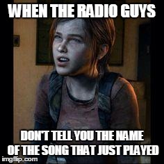 Why | WHEN THE RADIO GUYS DON'T TELL YOU THE NAME OF THE SONG THAT JUST PLAYED | image tagged in ellie thinking | made w/ Imgflip meme maker