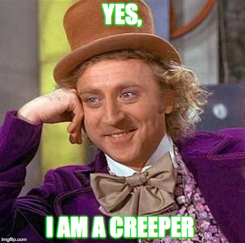 Creepy Condescending Wonka Meme | YES, I AM A CREEPER | image tagged in memes,creepy condescending wonka | made w/ Imgflip meme maker