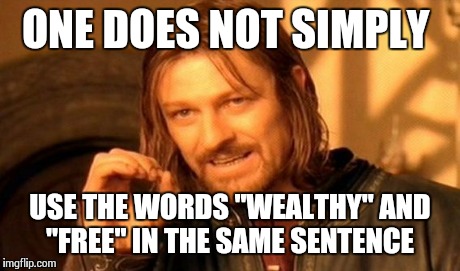 One Does Not Simply Meme | ONE DOES NOT SIMPLY USE THE WORDS "WEALTHY" AND "FREE" IN THE SAME SENTENCE | image tagged in memes,one does not simply | made w/ Imgflip meme maker
