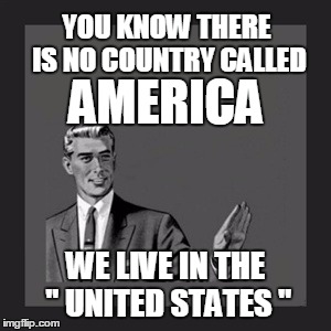 Kill Yourself Guy | YOU KNOW THERE IS NO COUNTRY CALLED WE LIVE IN THE " UNITED STATES " AMERICA | image tagged in memes,kill yourself guy | made w/ Imgflip meme maker