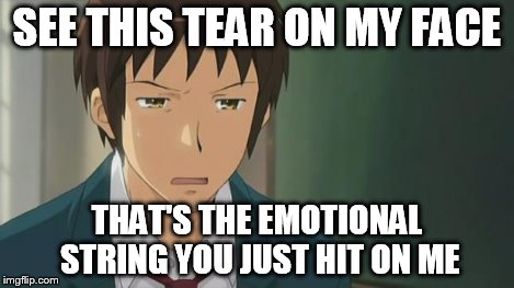 Kyon WTF | SEE THIS TEAR ON MY FACE THAT'S THE EMOTIONAL STRING YOU JUST HIT ON ME | image tagged in kyon wtf | made w/ Imgflip meme maker