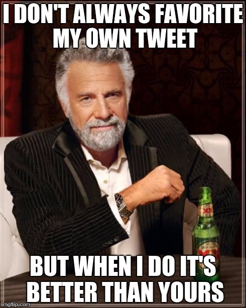 The Most Interesting Man In The World | I DON'T ALWAYS FAVORITE MY OWN TWEET BUT WHEN I DO IT'S BETTER THAN YOURS | image tagged in memes,the most interesting man in the world | made w/ Imgflip meme maker