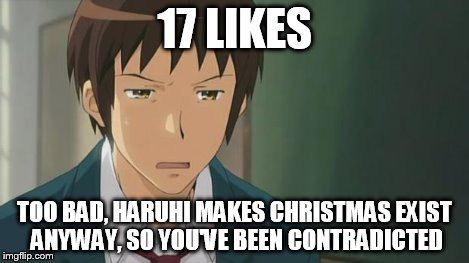 Kyon WTF | 17 LIKES TOO BAD, HARUHI MAKES CHRISTMAS EXIST ANYWAY, SO YOU'VE BEEN CONTRADICTED | image tagged in kyon wtf | made w/ Imgflip meme maker