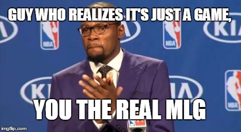 You The Real MVP Meme | GUY WHO REALIZES IT'S JUST A GAME, YOU THE REAL MLG | image tagged in memes,you the real mvp | made w/ Imgflip meme maker