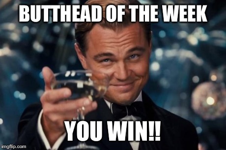 Leonardo Dicaprio Cheers Meme | BUTTHEAD OF THE WEEK YOU WIN!! | image tagged in memes,leonardo dicaprio cheers | made w/ Imgflip meme maker
