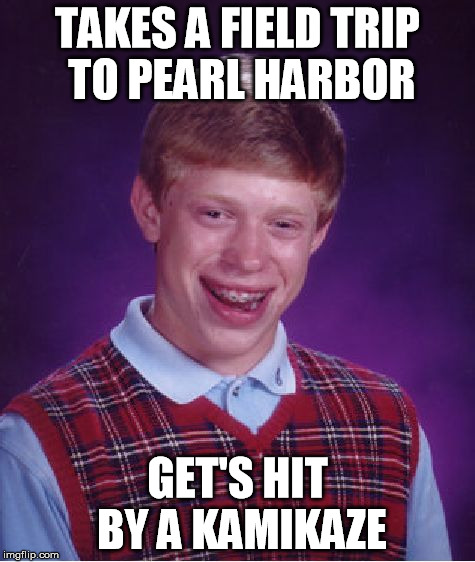 Bad Luck Brian Meme | TAKES A FIELD TRIP TO PEARL HARBOR GET'S HIT BY A KAMIKAZE | image tagged in memes,bad luck brian | made w/ Imgflip meme maker