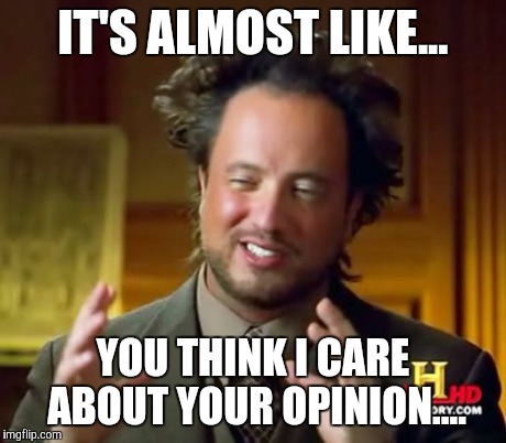 Ancient Aliens | IT'S ALMOST LIKE... YOU THINK I CARE ABOUT YOUR OPINION.... | image tagged in memes,ancient aliens | made w/ Imgflip meme maker