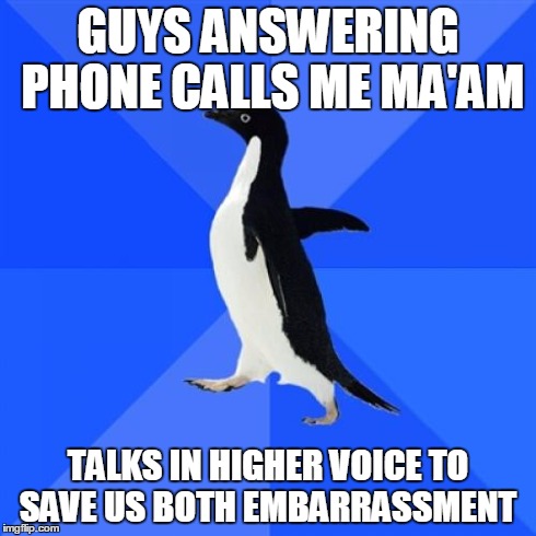 Socially Awkward Penguin | GUYS ANSWERING PHONE CALLS ME MA'AM TALKS IN HIGHER VOICE TO SAVE US BOTH EMBARRASSMENT | image tagged in memes,socially awkward penguin,AdviceAnimals | made w/ Imgflip meme maker