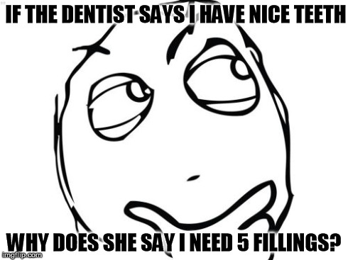 Question Rage Face | IF THE DENTIST SAYS I HAVE NICE TEETH WHY DOES SHE SAY I NEED 5 FILLINGS? | image tagged in memes,question rage face | made w/ Imgflip meme maker